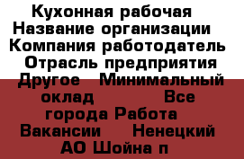 Кухонная рабочая › Название организации ­ Компания-работодатель › Отрасль предприятия ­ Другое › Минимальный оклад ­ 9 000 - Все города Работа » Вакансии   . Ненецкий АО,Шойна п.